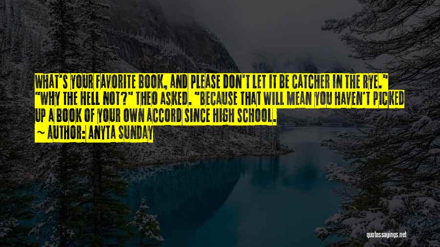 Anyta Sunday Quotes: What's Your Favorite Book, And Please Don't Let It Be Catcher In The Rye. Why The Hell Not? Theo Asked.