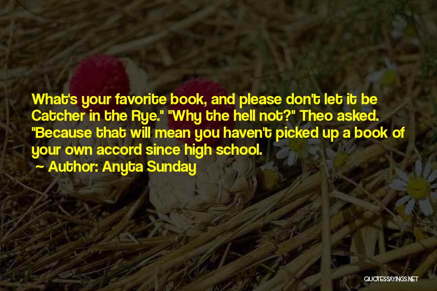 Anyta Sunday Quotes: What's Your Favorite Book, And Please Don't Let It Be Catcher In The Rye. Why The Hell Not? Theo Asked.