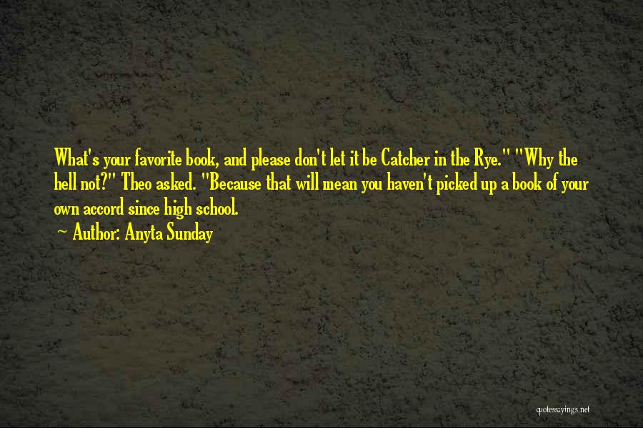 Anyta Sunday Quotes: What's Your Favorite Book, And Please Don't Let It Be Catcher In The Rye. Why The Hell Not? Theo Asked.