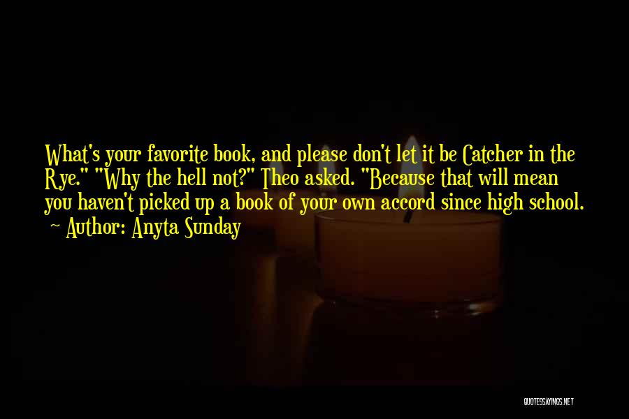 Anyta Sunday Quotes: What's Your Favorite Book, And Please Don't Let It Be Catcher In The Rye. Why The Hell Not? Theo Asked.