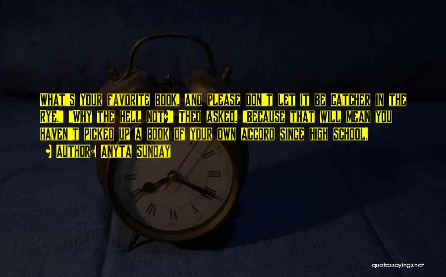 Anyta Sunday Quotes: What's Your Favorite Book, And Please Don't Let It Be Catcher In The Rye. Why The Hell Not? Theo Asked.