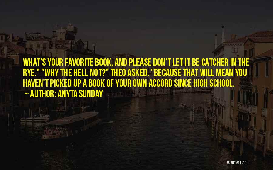 Anyta Sunday Quotes: What's Your Favorite Book, And Please Don't Let It Be Catcher In The Rye. Why The Hell Not? Theo Asked.