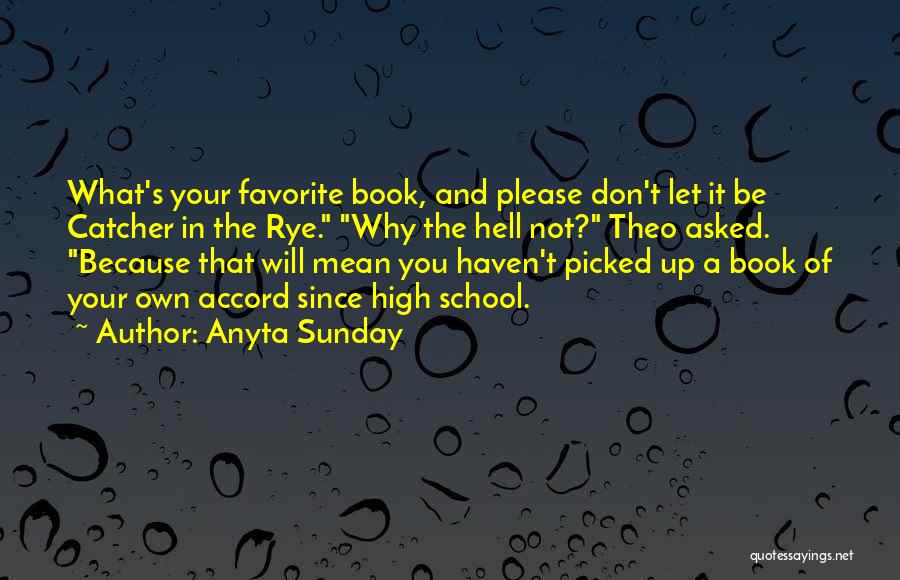 Anyta Sunday Quotes: What's Your Favorite Book, And Please Don't Let It Be Catcher In The Rye. Why The Hell Not? Theo Asked.