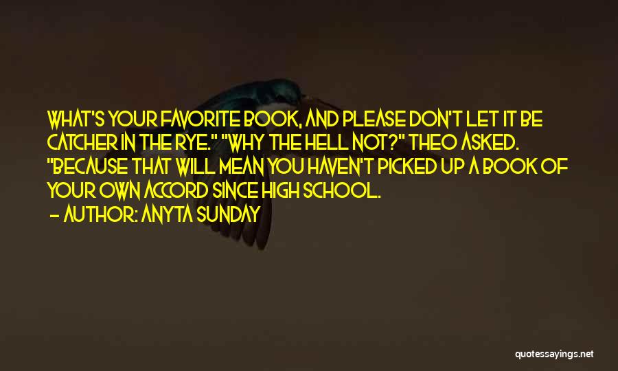 Anyta Sunday Quotes: What's Your Favorite Book, And Please Don't Let It Be Catcher In The Rye. Why The Hell Not? Theo Asked.