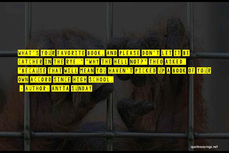 Anyta Sunday Quotes: What's Your Favorite Book, And Please Don't Let It Be Catcher In The Rye. Why The Hell Not? Theo Asked.