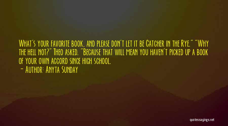 Anyta Sunday Quotes: What's Your Favorite Book, And Please Don't Let It Be Catcher In The Rye. Why The Hell Not? Theo Asked.