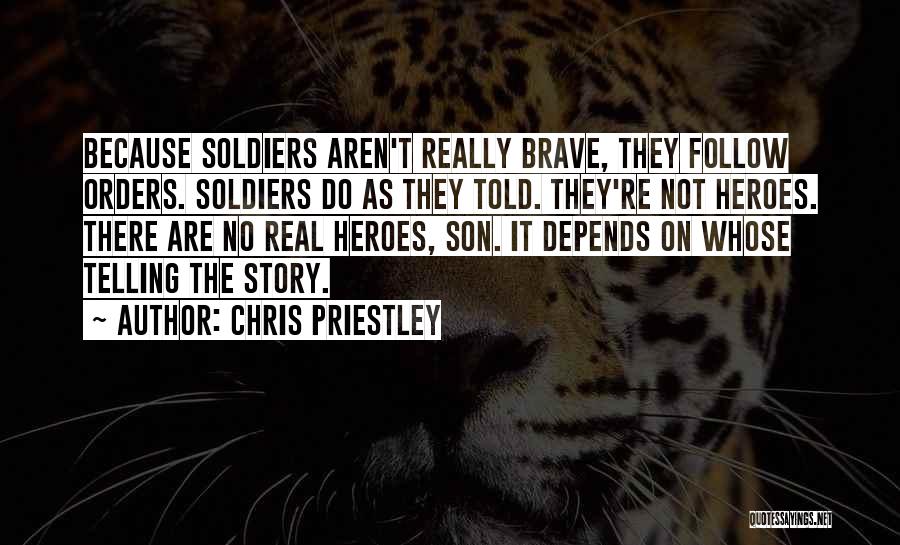 Chris Priestley Quotes: Because Soldiers Aren't Really Brave, They Follow Orders. Soldiers Do As They Told. They're Not Heroes. There Are No Real