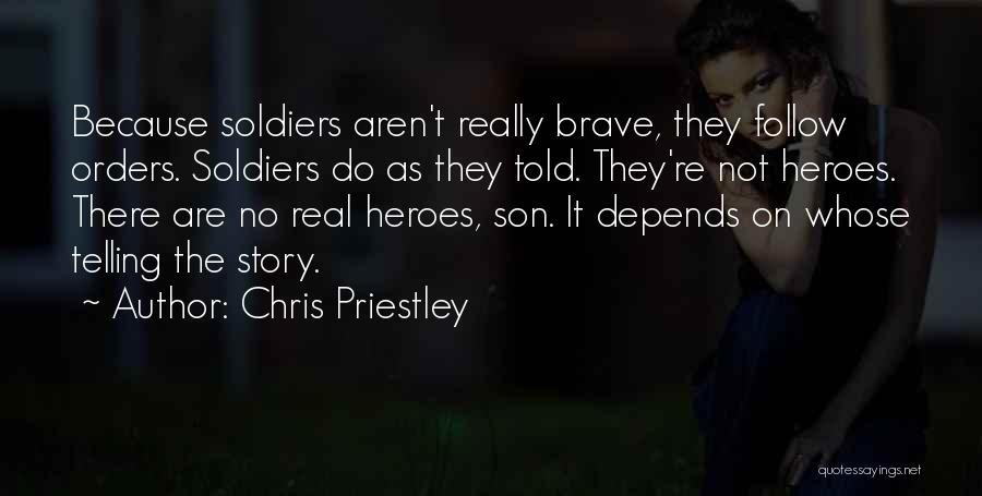 Chris Priestley Quotes: Because Soldiers Aren't Really Brave, They Follow Orders. Soldiers Do As They Told. They're Not Heroes. There Are No Real