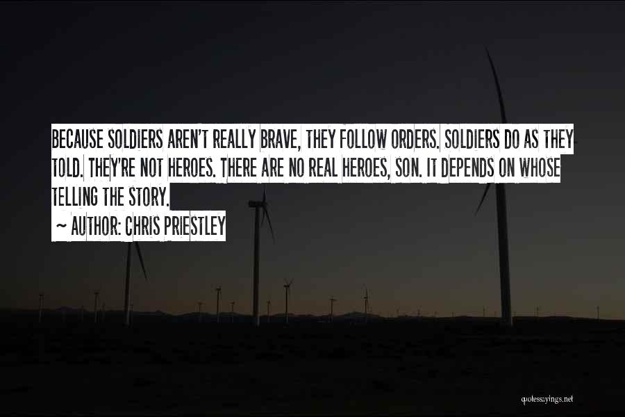 Chris Priestley Quotes: Because Soldiers Aren't Really Brave, They Follow Orders. Soldiers Do As They Told. They're Not Heroes. There Are No Real