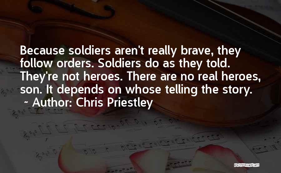 Chris Priestley Quotes: Because Soldiers Aren't Really Brave, They Follow Orders. Soldiers Do As They Told. They're Not Heroes. There Are No Real