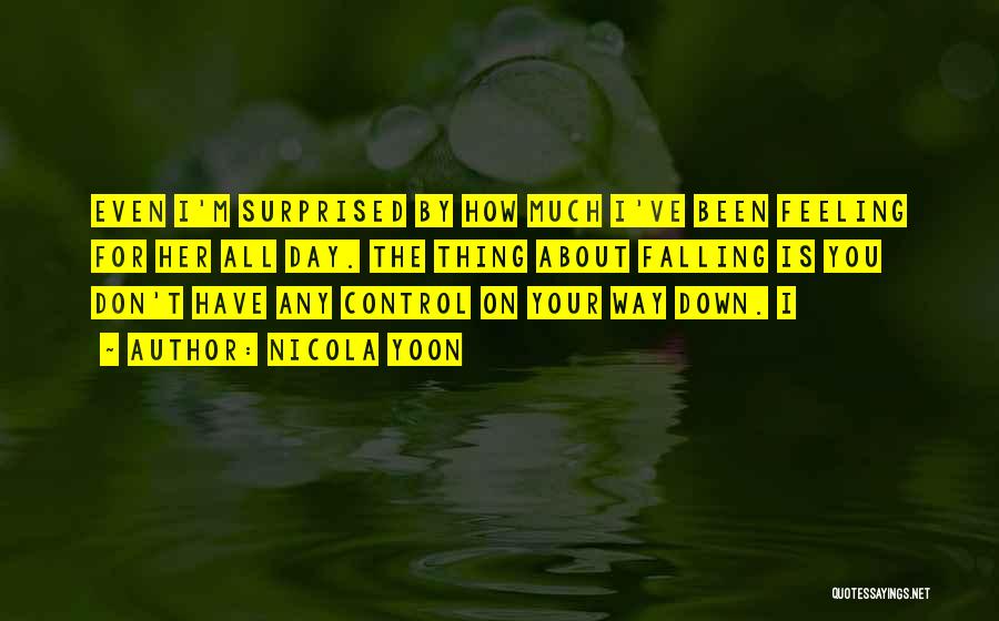 Nicola Yoon Quotes: Even I'm Surprised By How Much I've Been Feeling For Her All Day. The Thing About Falling Is You Don't