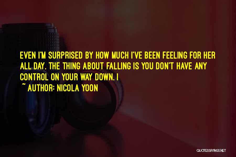 Nicola Yoon Quotes: Even I'm Surprised By How Much I've Been Feeling For Her All Day. The Thing About Falling Is You Don't