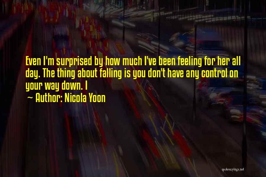 Nicola Yoon Quotes: Even I'm Surprised By How Much I've Been Feeling For Her All Day. The Thing About Falling Is You Don't