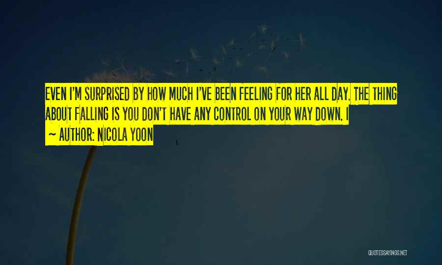 Nicola Yoon Quotes: Even I'm Surprised By How Much I've Been Feeling For Her All Day. The Thing About Falling Is You Don't