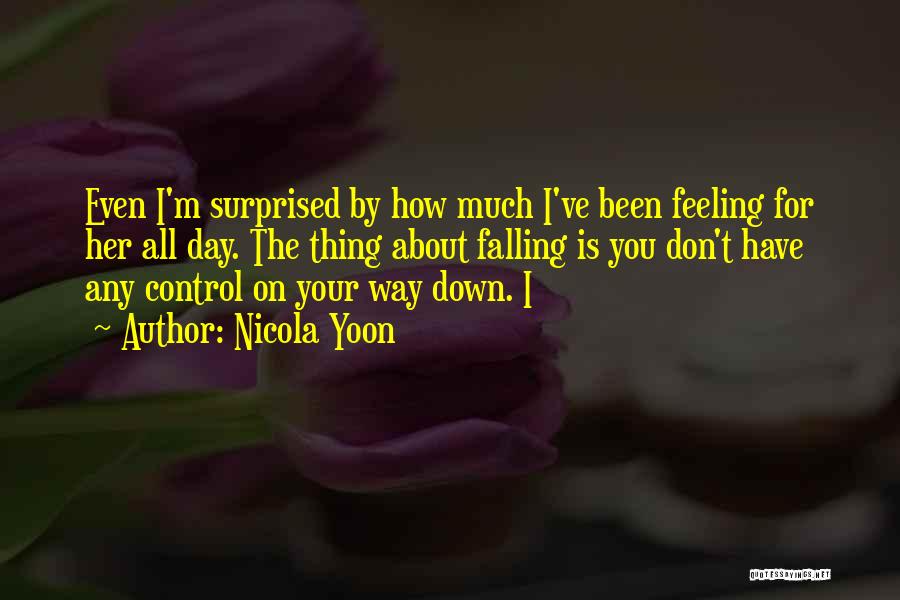 Nicola Yoon Quotes: Even I'm Surprised By How Much I've Been Feeling For Her All Day. The Thing About Falling Is You Don't