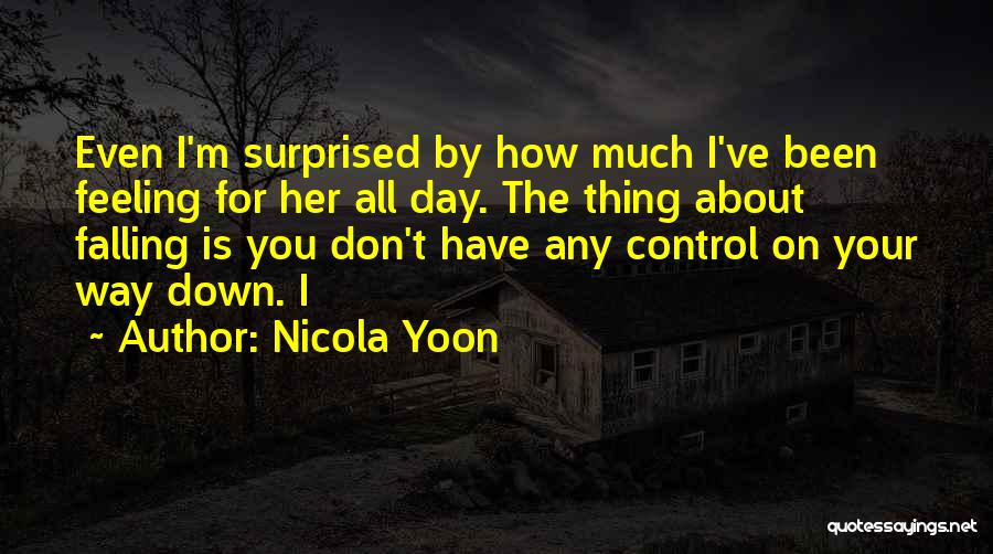 Nicola Yoon Quotes: Even I'm Surprised By How Much I've Been Feeling For Her All Day. The Thing About Falling Is You Don't