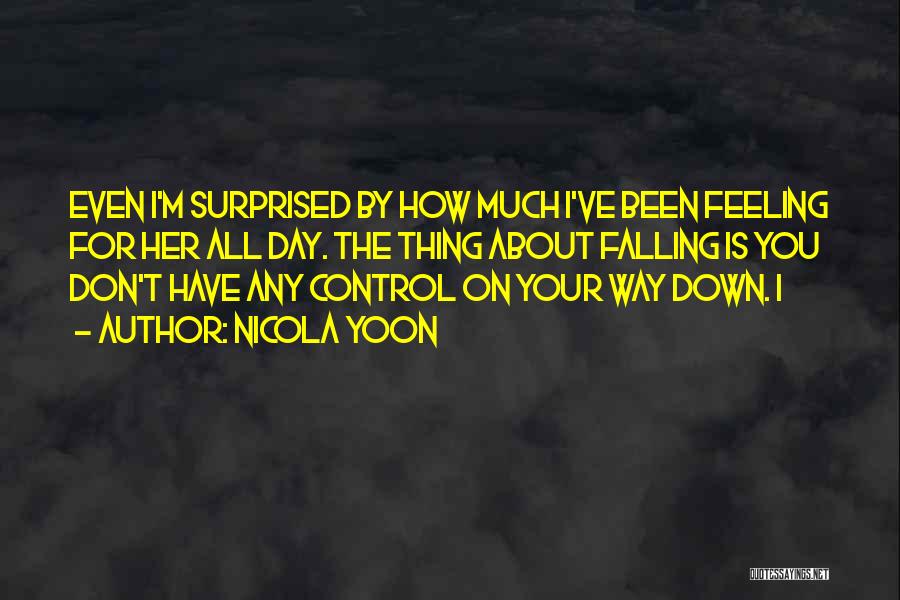 Nicola Yoon Quotes: Even I'm Surprised By How Much I've Been Feeling For Her All Day. The Thing About Falling Is You Don't