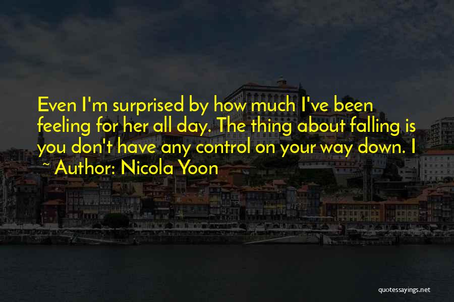 Nicola Yoon Quotes: Even I'm Surprised By How Much I've Been Feeling For Her All Day. The Thing About Falling Is You Don't