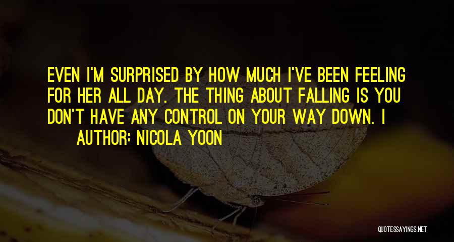 Nicola Yoon Quotes: Even I'm Surprised By How Much I've Been Feeling For Her All Day. The Thing About Falling Is You Don't