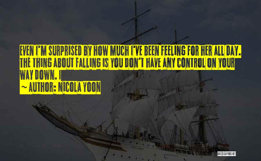 Nicola Yoon Quotes: Even I'm Surprised By How Much I've Been Feeling For Her All Day. The Thing About Falling Is You Don't