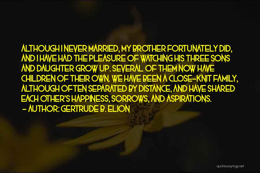 Gertrude B. Elion Quotes: Although I Never Married, My Brother Fortunately Did, And I Have Had The Pleasure Of Watching His Three Sons And