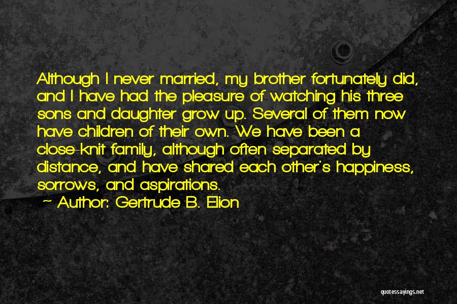 Gertrude B. Elion Quotes: Although I Never Married, My Brother Fortunately Did, And I Have Had The Pleasure Of Watching His Three Sons And