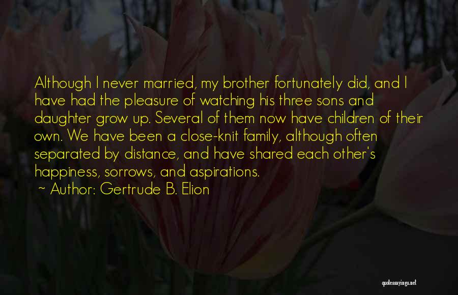 Gertrude B. Elion Quotes: Although I Never Married, My Brother Fortunately Did, And I Have Had The Pleasure Of Watching His Three Sons And
