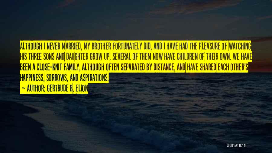 Gertrude B. Elion Quotes: Although I Never Married, My Brother Fortunately Did, And I Have Had The Pleasure Of Watching His Three Sons And