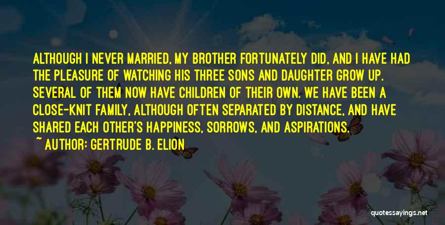 Gertrude B. Elion Quotes: Although I Never Married, My Brother Fortunately Did, And I Have Had The Pleasure Of Watching His Three Sons And