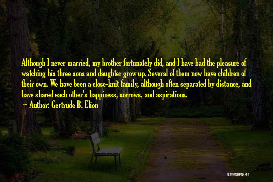 Gertrude B. Elion Quotes: Although I Never Married, My Brother Fortunately Did, And I Have Had The Pleasure Of Watching His Three Sons And
