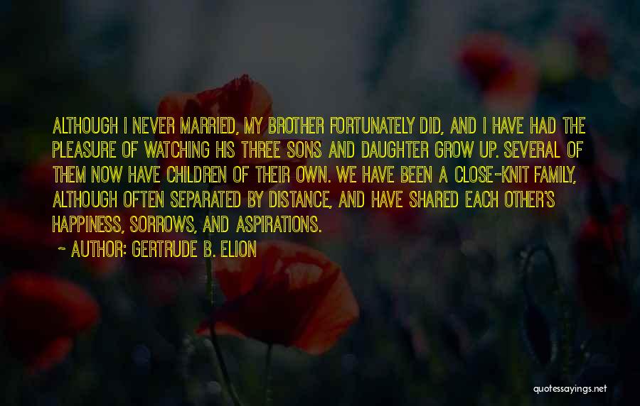 Gertrude B. Elion Quotes: Although I Never Married, My Brother Fortunately Did, And I Have Had The Pleasure Of Watching His Three Sons And