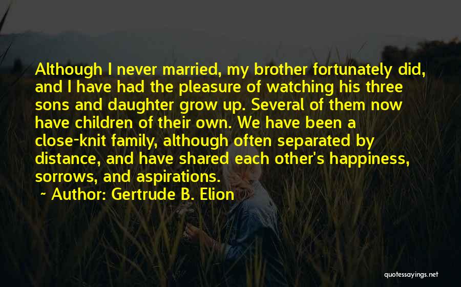 Gertrude B. Elion Quotes: Although I Never Married, My Brother Fortunately Did, And I Have Had The Pleasure Of Watching His Three Sons And