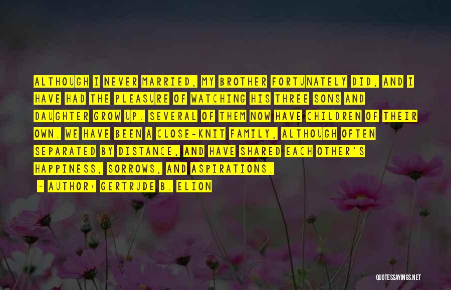 Gertrude B. Elion Quotes: Although I Never Married, My Brother Fortunately Did, And I Have Had The Pleasure Of Watching His Three Sons And