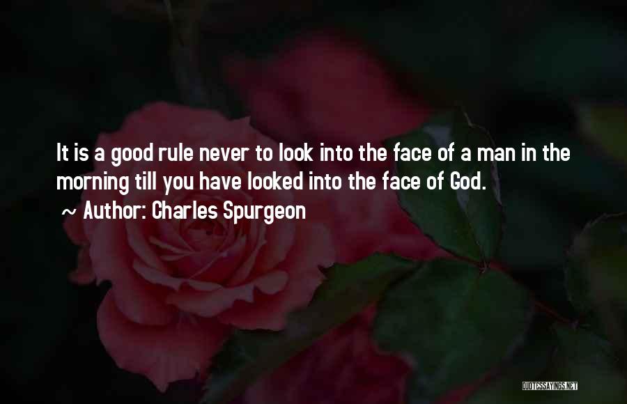 Charles Spurgeon Quotes: It Is A Good Rule Never To Look Into The Face Of A Man In The Morning Till You Have