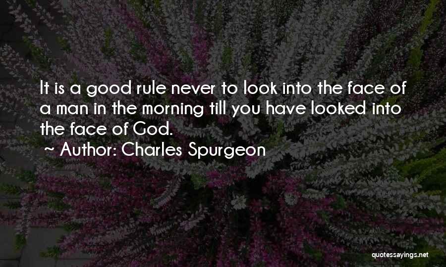 Charles Spurgeon Quotes: It Is A Good Rule Never To Look Into The Face Of A Man In The Morning Till You Have