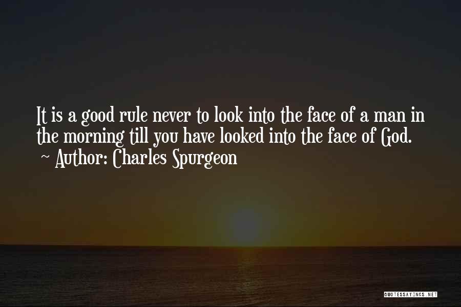 Charles Spurgeon Quotes: It Is A Good Rule Never To Look Into The Face Of A Man In The Morning Till You Have
