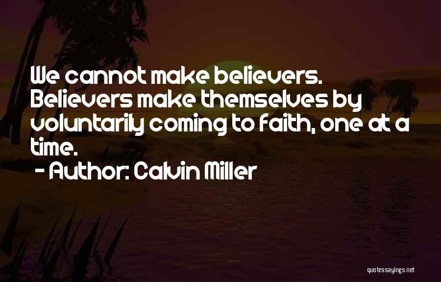 Calvin Miller Quotes: We Cannot Make Believers. Believers Make Themselves By Voluntarily Coming To Faith, One At A Time.