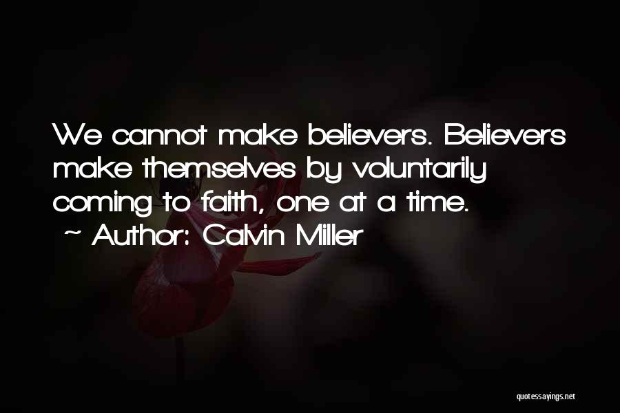 Calvin Miller Quotes: We Cannot Make Believers. Believers Make Themselves By Voluntarily Coming To Faith, One At A Time.