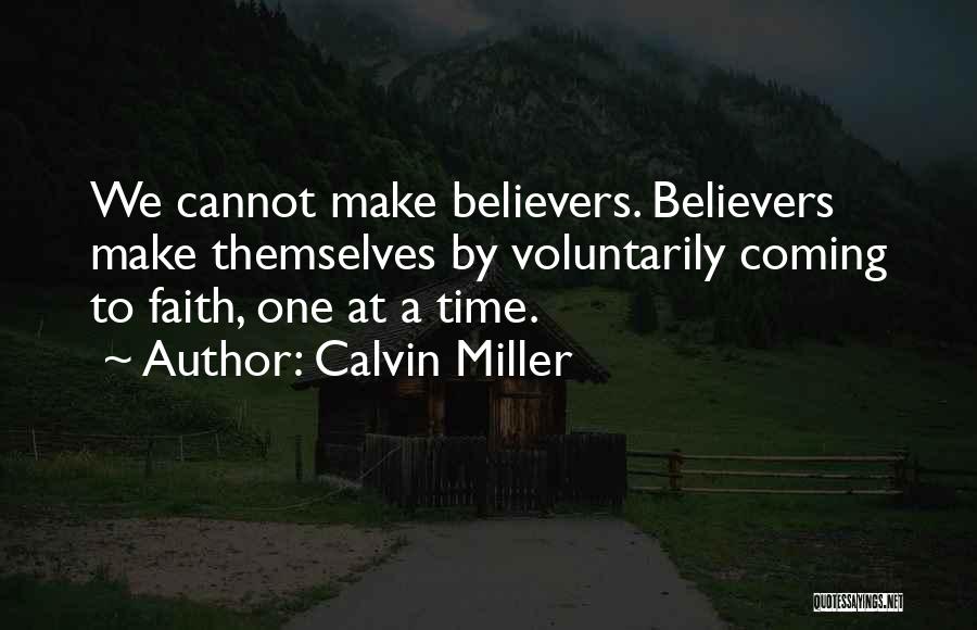 Calvin Miller Quotes: We Cannot Make Believers. Believers Make Themselves By Voluntarily Coming To Faith, One At A Time.