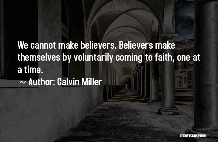 Calvin Miller Quotes: We Cannot Make Believers. Believers Make Themselves By Voluntarily Coming To Faith, One At A Time.