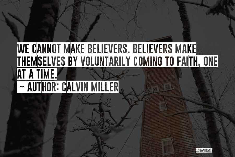 Calvin Miller Quotes: We Cannot Make Believers. Believers Make Themselves By Voluntarily Coming To Faith, One At A Time.