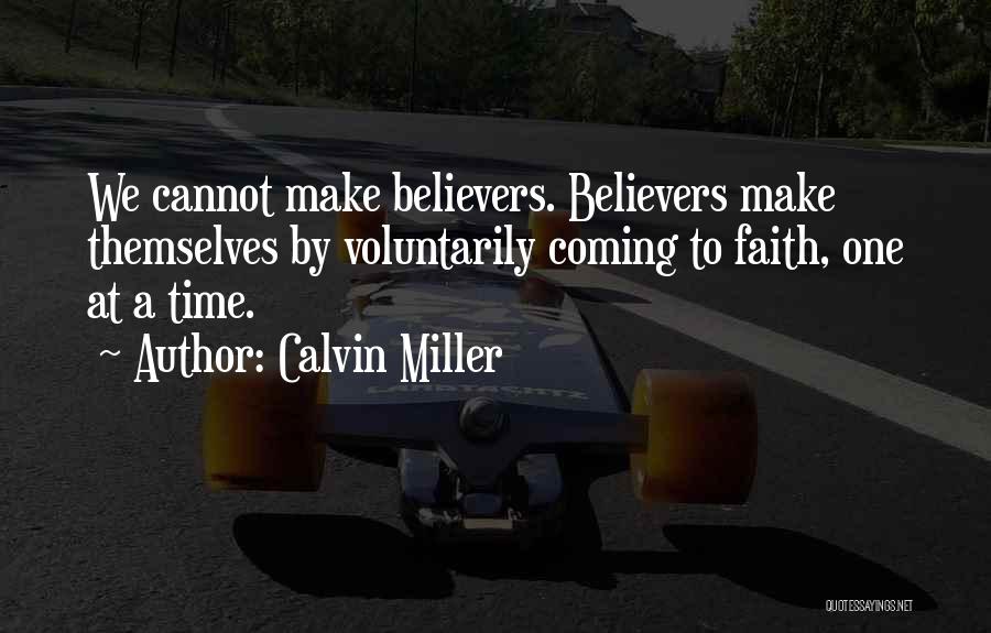 Calvin Miller Quotes: We Cannot Make Believers. Believers Make Themselves By Voluntarily Coming To Faith, One At A Time.