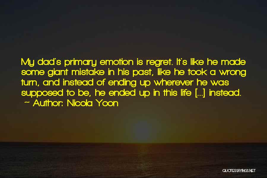 Nicola Yoon Quotes: My Dad's Primary Emotion Is Regret. It's Like He Made Some Giant Mistake In His Past, Like He Took A