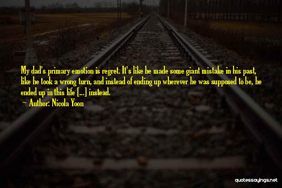 Nicola Yoon Quotes: My Dad's Primary Emotion Is Regret. It's Like He Made Some Giant Mistake In His Past, Like He Took A