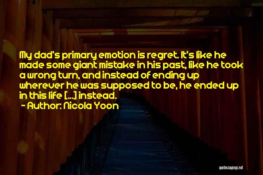 Nicola Yoon Quotes: My Dad's Primary Emotion Is Regret. It's Like He Made Some Giant Mistake In His Past, Like He Took A