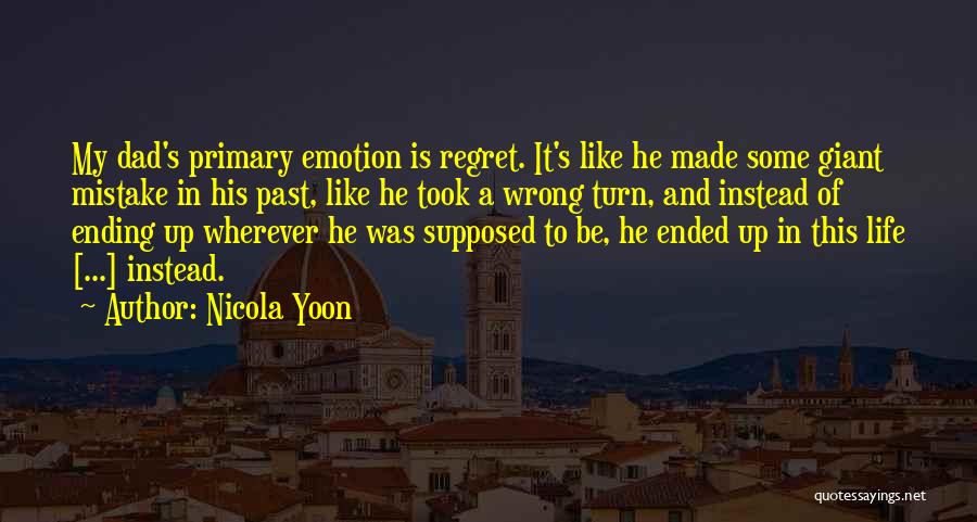 Nicola Yoon Quotes: My Dad's Primary Emotion Is Regret. It's Like He Made Some Giant Mistake In His Past, Like He Took A