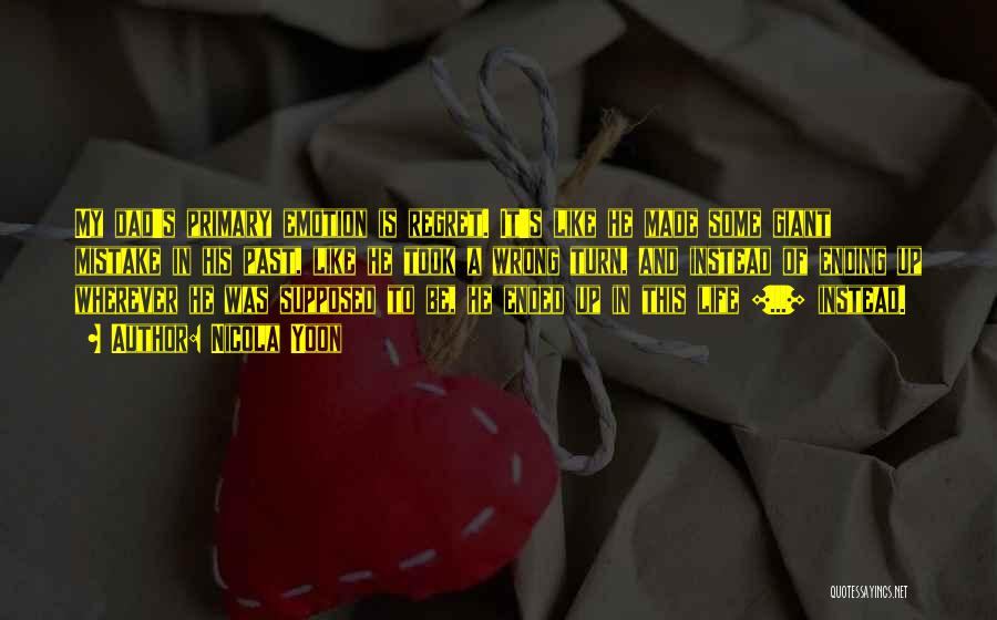Nicola Yoon Quotes: My Dad's Primary Emotion Is Regret. It's Like He Made Some Giant Mistake In His Past, Like He Took A
