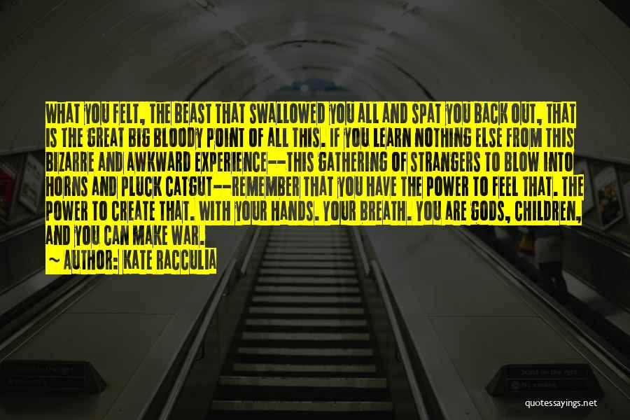 Kate Racculia Quotes: What You Felt, The Beast That Swallowed You All And Spat You Back Out, That Is The Great Big Bloody