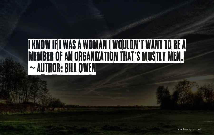 Bill Owen Quotes: I Know If I Was A Woman I Wouldn't Want To Be A Member Of An Organization That's Mostly Men.