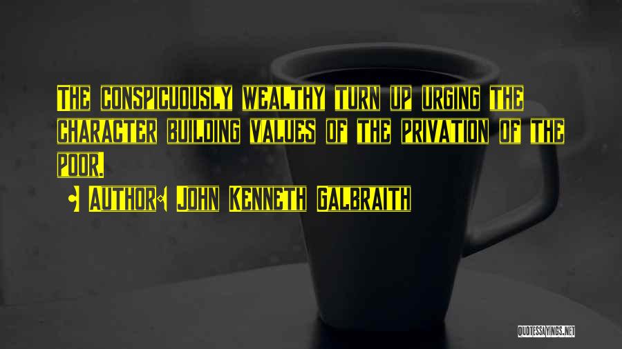 John Kenneth Galbraith Quotes: The Conspicuously Wealthy Turn Up Urging The Character Building Values Of The Privation Of The Poor.